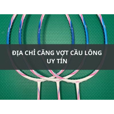 DỊCH VỤ CĂNG VỢT CẦU LÔNG TẠI SIÊU THỊ CẦU LÔNG